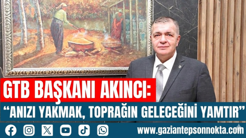 GTB BAŞKANI AKINCI: “ANIZI YAKMAK, TOPRAĞIN GELECEĞİNİ YAKMAKTIR”