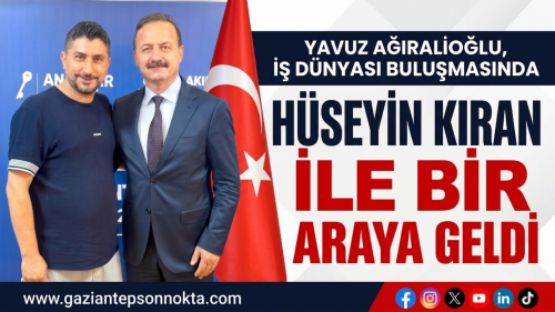 YAVUZ AĞIRALİOĞLU, İŞ DÜNYASI BULUŞMASINDA HÜSEYİN KIRAN İLE BİR ARAYA GELDİ
