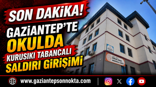 GAZİANTEP’TE OKULDA KURUSIKI TABANCALI SALDIRI GİRİŞİMİ