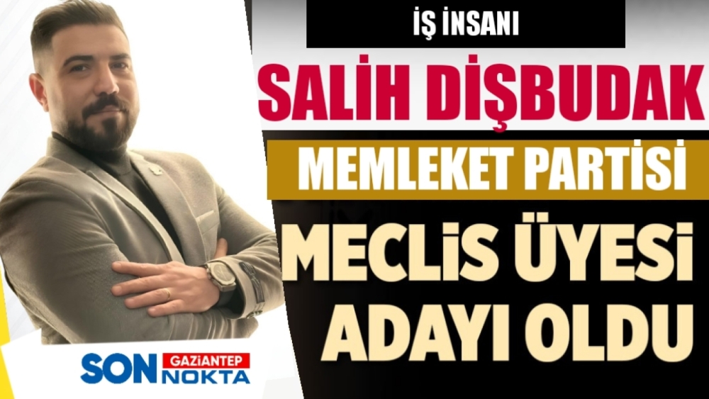 SALİH DİŞBUDAK MEMLEKET PARTİSİ ŞEHİTKAMİL BELEDİYESİ MECLİS ÜYESİ ADAYI OLDU