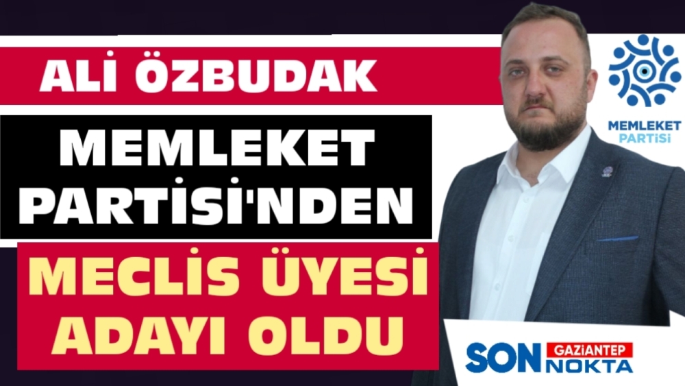 ALİ ÖZBUDAK, MEMLEKET PARTİSİ'NDEN MECLİS ÜYESİ ADAYI OLDU