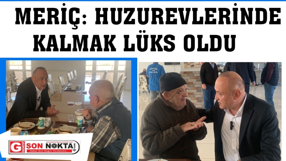 MERİÇ: HUZUREVLERİNDE KALMAK LÜKS OLDU