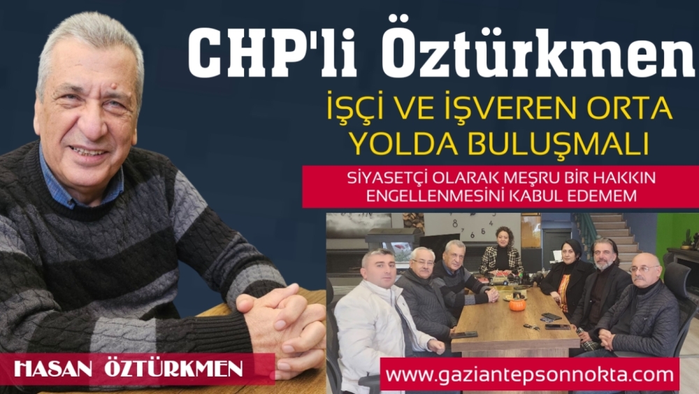 ÖZTÜRKMEN:İŞÇİ VE İŞVEREN ORTA YOLDA BULUŞMALI