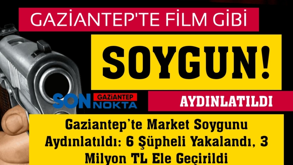 Gaziantep’te Market Soygunu Aydınlatıldı: 6 Şüpheli Yakalandı, 3 Milyon TL Ele Geçirildi