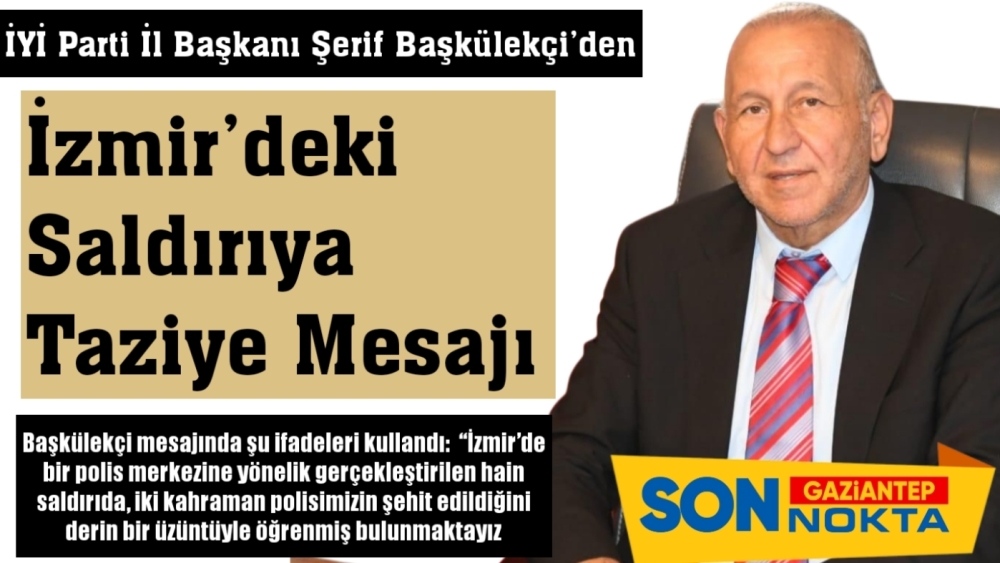 İYİ Parti Gaziantep İl Başkanı Şerif Başkülekçi’den İzmir’deki Saldırıya Taziye Mesajı