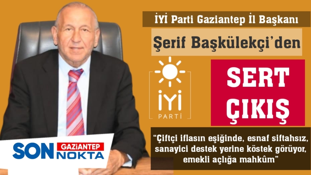İYİ Parti Gaziantep İl Başkanı Şerif Başkülekçi’den Sert Çıkış