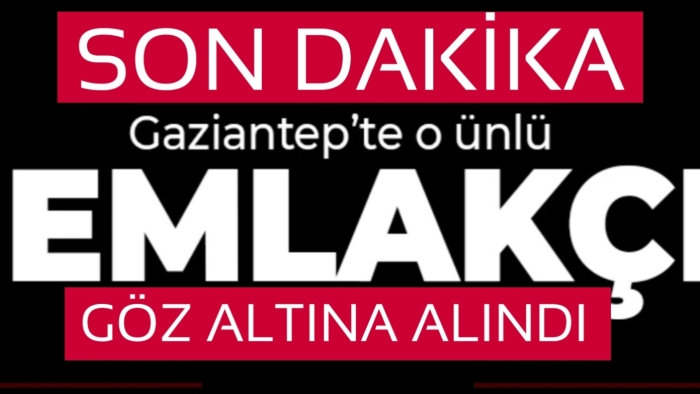 Gaziantepli ünlü emlakçı gözaltında