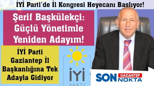 İYİ Parti Gaziantep’te Kongre Heyecanı. Başkülekçi Yeniden Aday!