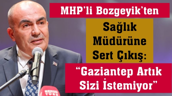 MHP’li Bozgeyik’ten Sağlık Müdürüne Sert Çıkış: “Gaziantep Artık Sizi İstemiyor”