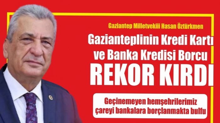 Hasan Öztürkmen: Gazianteplinin kredi kartı ve banka kredisi borcu rekor kırdı
