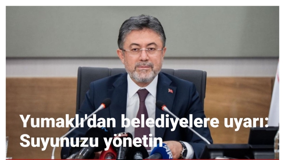 Yumaklı'dan belediyelere kayıp-kaçak uyarısı: Suyunuzu yönetin