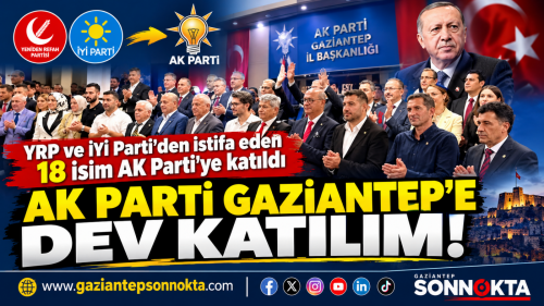 GAZİANTEP’TE YRP VE İYİ PARTİ’DEN İSTİFA EDENLER AK PARTİ’YE KOŞTU