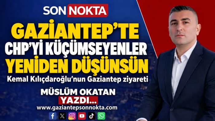 KEMAL KILIÇDAROĞLU’NUN GAZİANTEP ZİYARETİNDEN İZLENİMLERİM