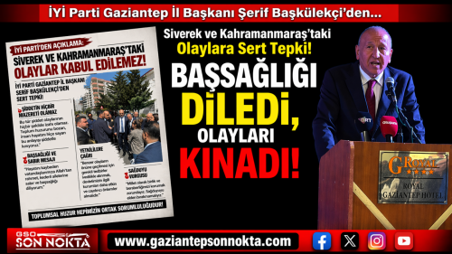 İYİ Parti Gaziantep İl Başkanı Şerif Başkülekçi’den Siverek ve Kahramanmaraş’taki Olaylara Sert Tepki