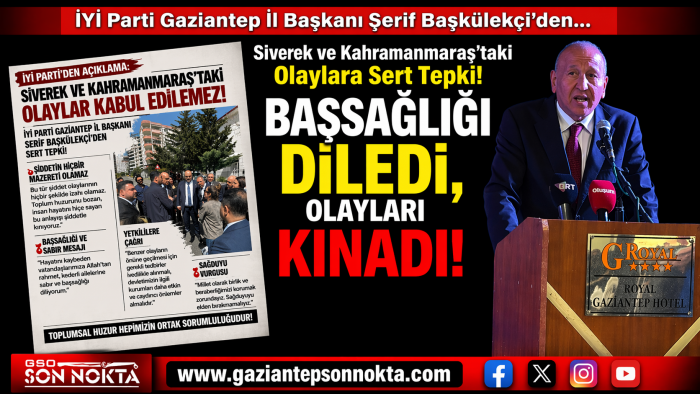 İYİ Parti Gaziantep İl Başkanı Şerif Başkülekçi’den Siverek ve Kahramanmaraş’taki Olaylara Sert Tepki