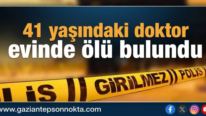 41 yaşındaki doktor evinde ölü bulundu