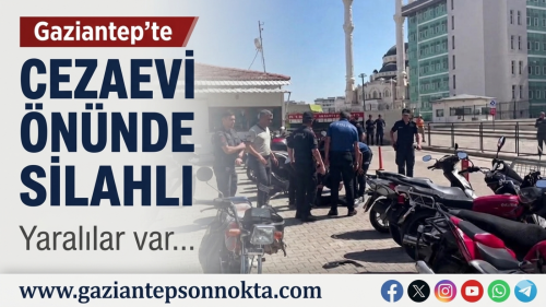 Gaziantep'te cezaevi önünde silahlı saldırı! Yaralılar var…