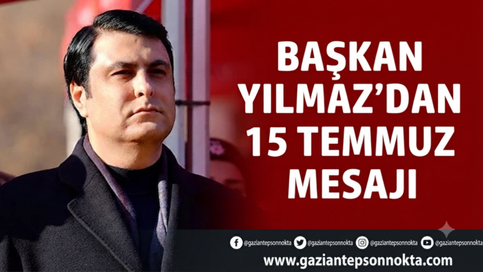 BAŞKAN YILMAZ’DAN 15 TEMMUZ MESAJI