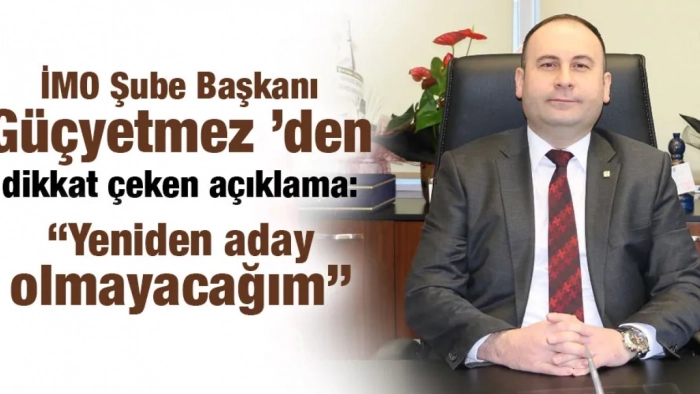 İMO Şube Başkanı Güçyetmez ’den dikkat çeken açıklama: “Yeniden aday olmayacağım”