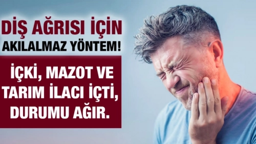 Diş Ağrısı için içki, mazot ve tarım ilacı içti, durumu ağır.
