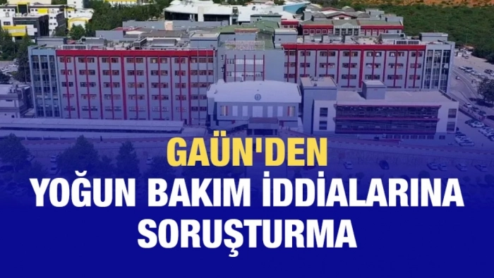 GAÜN'den yoğun bakım iddialarına soruşturma