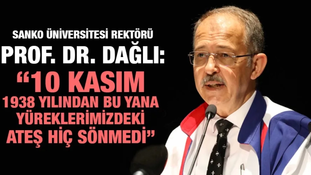 SANKO ÜNİVERSİTESİ REKTÖRÜ PROF. DR. DAĞLI: “10 KASIM 1938 YILINDAN BU YANA YÜREKLERİMİZDEKİ ATEŞ HİÇ SÖNMEDİ”