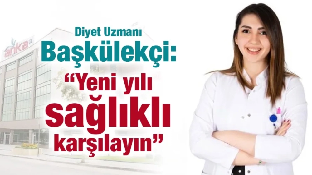 Diyet Uzmanı Başkülekçi: “Yeni yılı sağlıklı karşılayın”