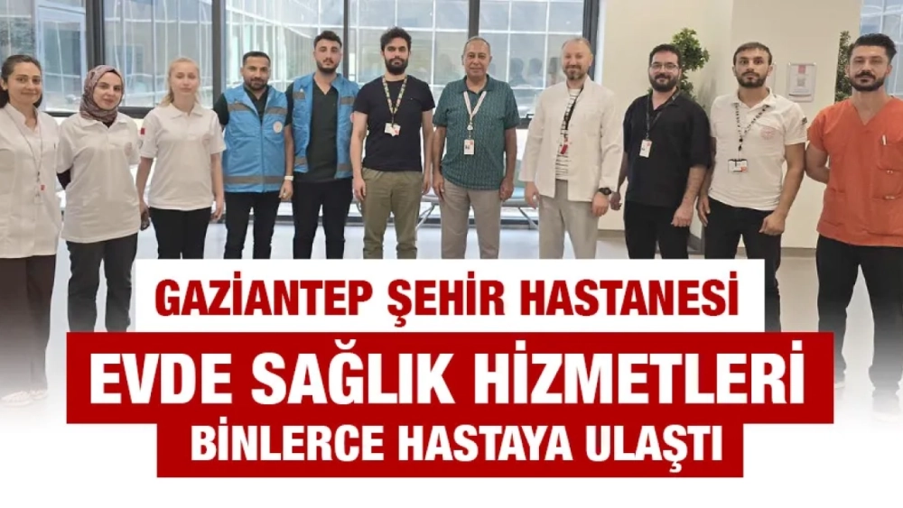 Gaziantep Şehir Hastanesi Evde Sağlık Hizmetleri Binlerce Hastaya Ulaştı