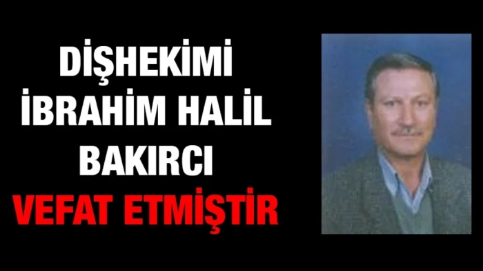 Dişhekimi İbrahim Halil BAKIRCI vefat etmiştir