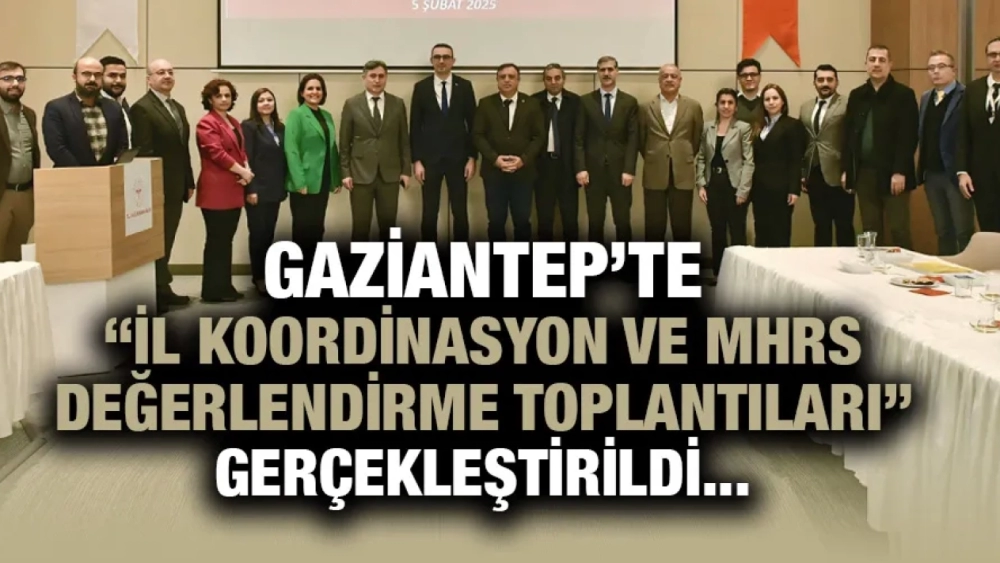 GAZİANTEP’TE “İL KOORDİNASYON VE MHRS DEĞERLENDİRME TOPLANTILARI” GERÇEKLEŞTİRİLDİ