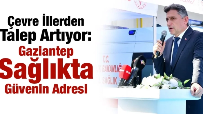 Çevre İllerden Talep Artıyor: Gaziantep Sağlıkta Güvenin Adresi
