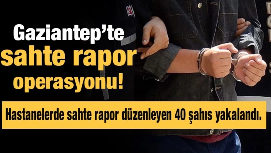Gaziantep’te sahte rapor operasyonu!