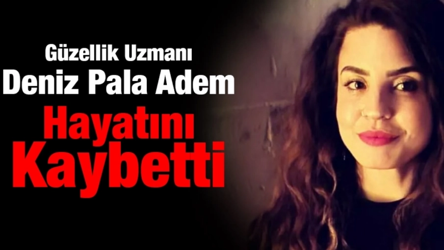 Güzellik Uzmanı Deniz Pala Adem Hayatını Kaybetti
