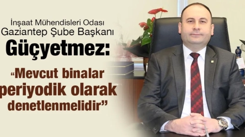 Güçyetmez: “Mevcut binalar periyodik olarak denetlenmelidir”