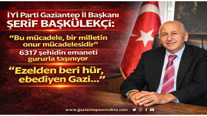 İYİ Parti Gaziantep İl Başkanı Şerif Başkülekçi: “Ezelden beri hür, ebediyen Gazi…”
