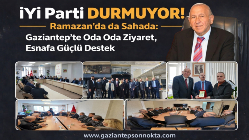 İYİ Parti Durmuyor! Ramazan’da da Sahada: Gaziantep’te Oda Oda Ziyaret, Esnafa Güçlü Destek