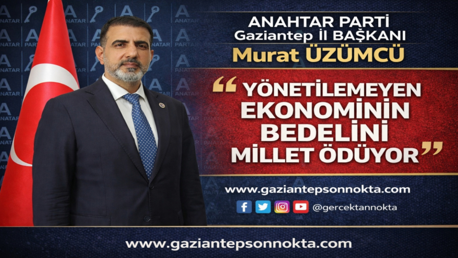 ANAHTAR Parti Gaziantep İl Başkanı Murat Üzümcü: “Yönetilemeyen Ekonominin Bedelini Millet Ödüyor”