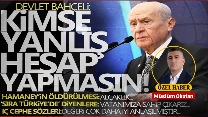 BAHÇELİ: “KİMSE YANLIŞ HESAP YAPMASIN! VATANIMIZA SAHİP ÇIKARIZ”