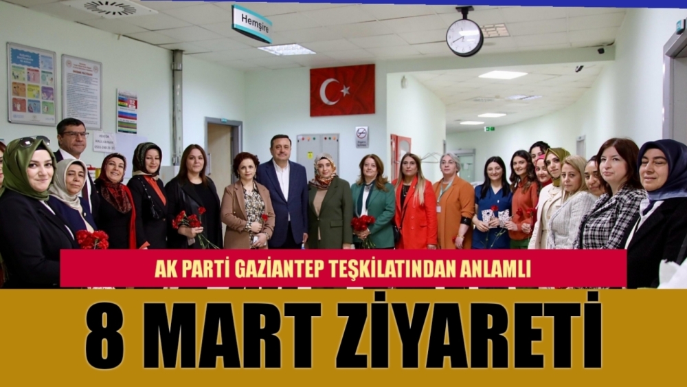 AK PARTİ GAZİANTEP TEŞKİLATINDAN ANLAMLI 8 MART ZİYARETİ