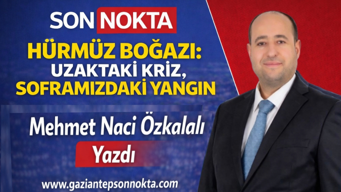HÜRMÜZ BOĞAZI: UZAKTAKİ KRİZ, SOFRAMIZDAKİ YANGIN