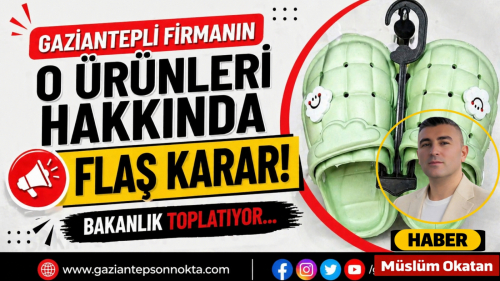 Gaziantepli firmanın o ürünleri hakkında flaş karar! Bakanlık toplatıyor… İşte detaylar