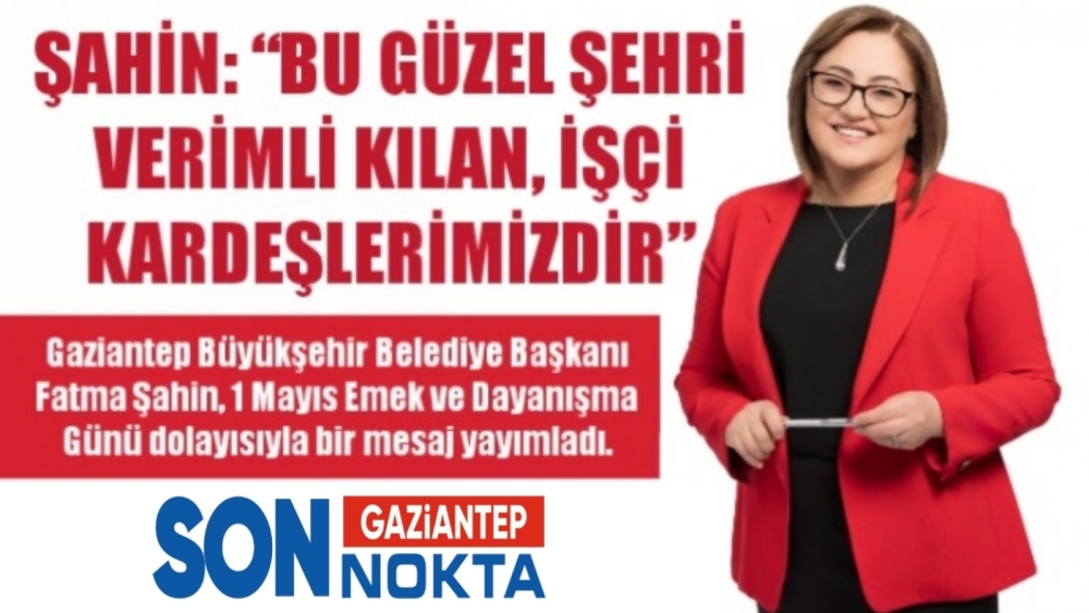 ŞAHİN: “BU GÜZEL ŞEHRİ VERİMLİ KILAN, İŞÇİ KARDEŞLERİMİZDİR”