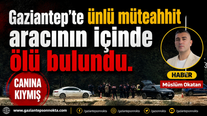 Gaziantep'te ünlü müteahhit aracının içinde ölü bulundu.