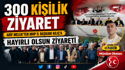 Arif Melek’ten MHP Gaziantep İl Başkanı Kılıç’a 300 Kişilik Hayırlı Olsun Ziyareti