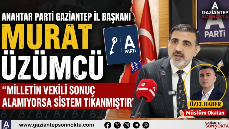 MURAT ÜZÜMCÜ: “MİLLETİN VEKİLİ SONUÇ ALAMIYORSA SİSTEM TIKANMIŞTIR