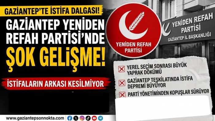 Yeniden Refah Gaziantep'te Şok Gelişme! İstifaların Arkası Kesilmiyor
