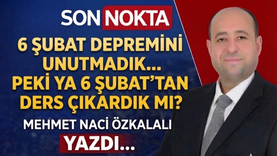 6 ŞUBAT DEPREMİNİ UNUTMADIK...  PEKİ YA 6 ŞUBAT'TAN DERS ÇIKARDIK MI?