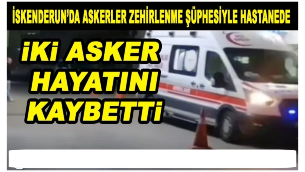 Hatay’da Gıda Zehirlenmesi Faciası: 2 Asker Şehit, Çok Sayıda Asker Hastanede!