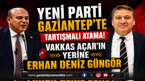 YENİ PARTİ GAZİANTEP'TE TARTIŞMALI ATAMA! VAKKAS AÇAR'IN YERİNE ERHAN DENİZ GÜNGÖR
