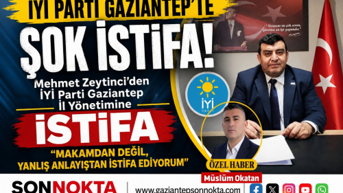 İYİ PARTİ GAZİANTEP’TE DİKKAT ÇEKEN İSTİFA: “MAKAMDAN DEĞİL, YANLIŞ ANLAYIŞTAN İSTİFA EDİYORUM”